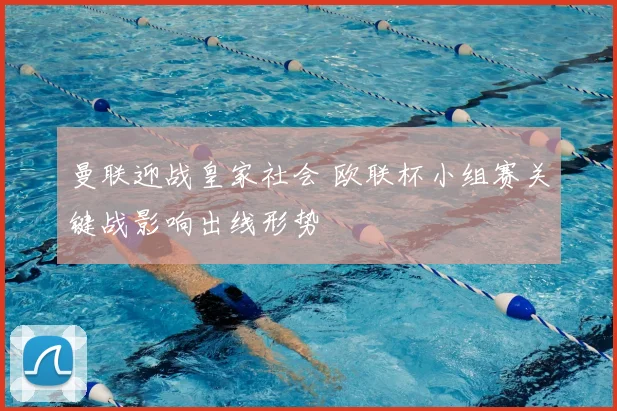 曼联迎战皇家社会 欧联杯小组赛关键战影响出线形势