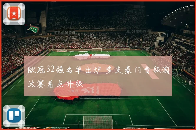 欧冠32强名单出炉 多支豪门晋级淘汰赛看点升级
