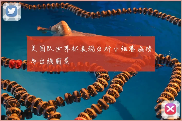 美国队世界杯表现分析小组赛成绩与出线前景