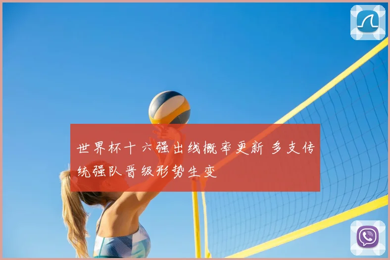 世界杯十六强出线概率更新 多支传统强队晋级形势生变