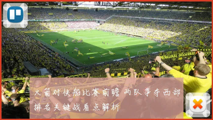 火箭对快船比赛前瞻 两队争夺西部排名关键战看点解析