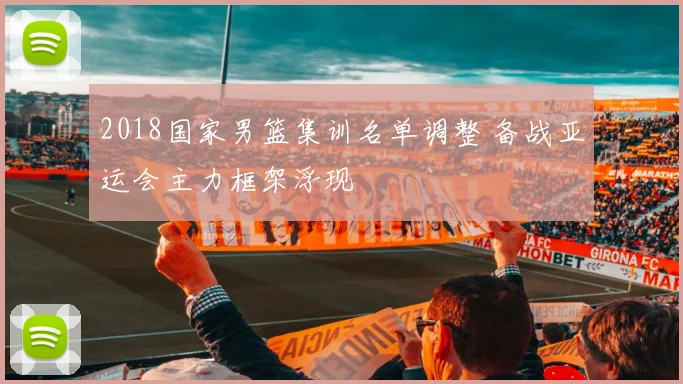 2018国家男篮集训名单调整 备战亚运会主力框架浮现