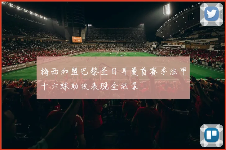 梅西加盟巴黎圣日耳曼首赛季法甲十六球助攻表现全记录