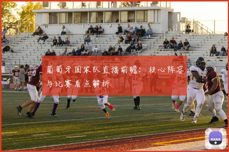 葡萄牙国家队直播前瞻:核心阵容与比赛看点解析