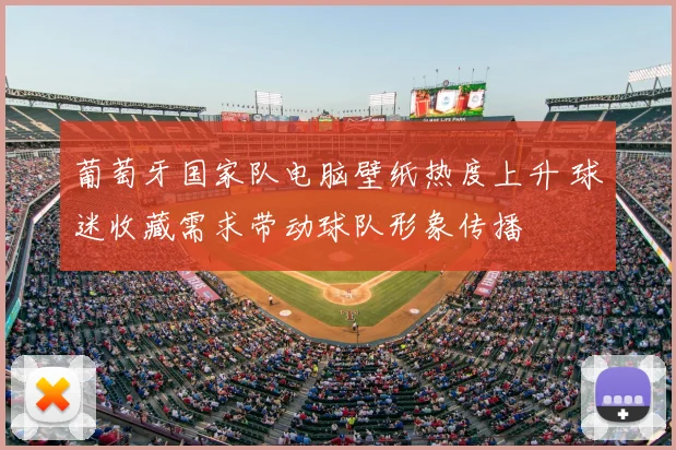 葡萄牙国家队电脑壁纸热度上升 球迷收藏需求带动球队形象传播