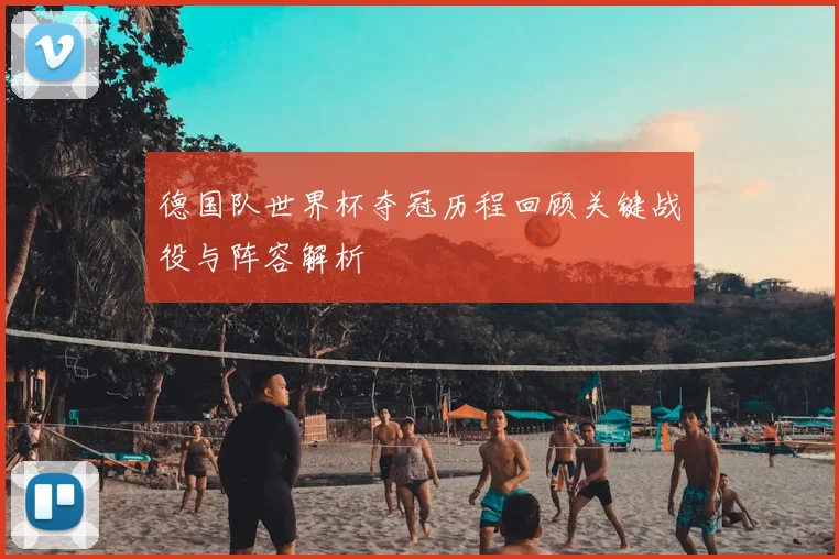 德国队世界杯夺冠历程回顾关键战役与阵容解析