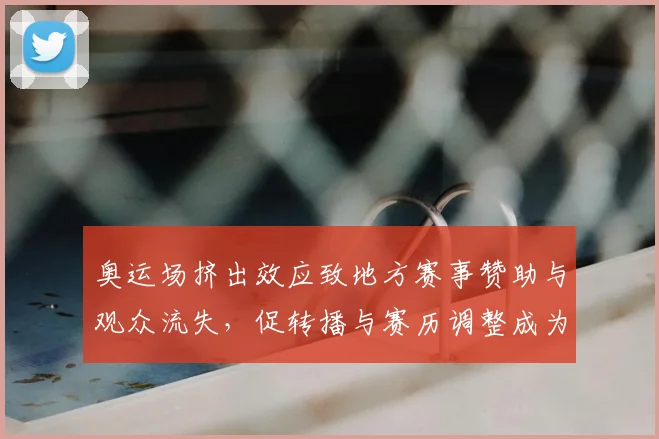 奥运场挤出效应致地方赛事赞助与观众流失，促转播与赛历调整成为焦点