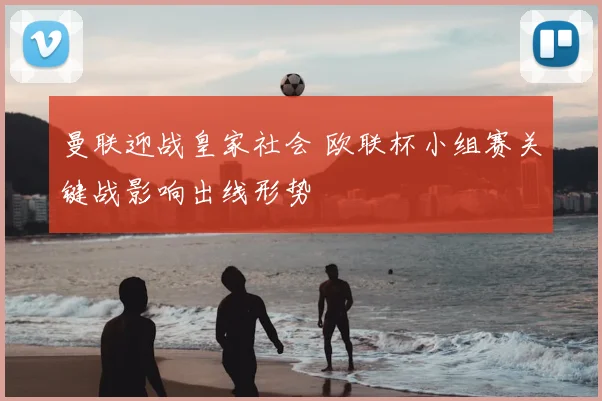 曼联迎战皇家社会 欧联杯小组赛关键战影响出线形势