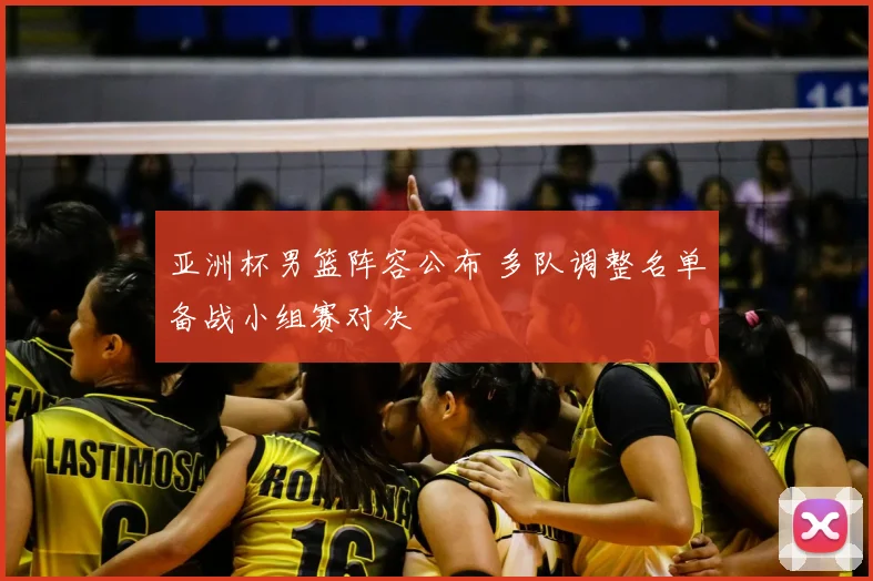 亚洲杯男篮阵容公布 多队调整名单备战小组赛对决