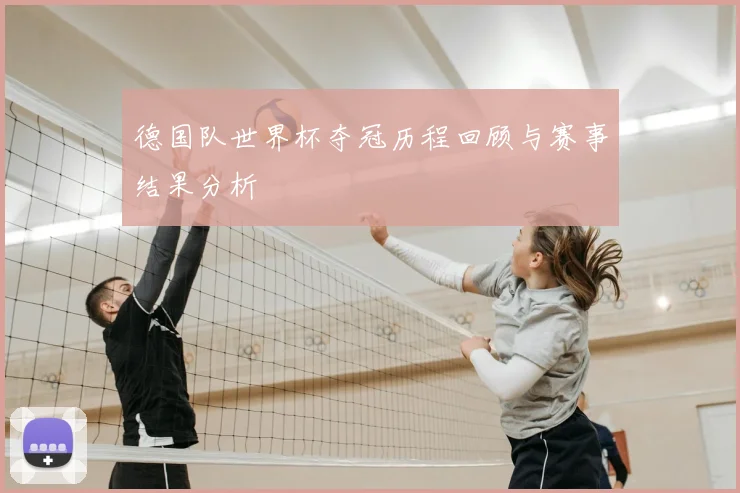 德国队世界杯夺冠历程回顾与赛事结果分析