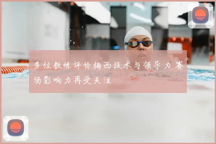 多位教练评价梅西技术与领导力 赛场影响力再受关注