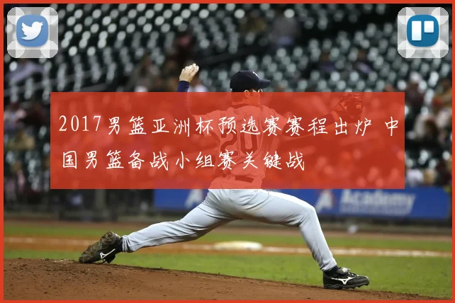 2017男篮亚洲杯预选赛赛程出炉 中国男篮备战小组赛关键战