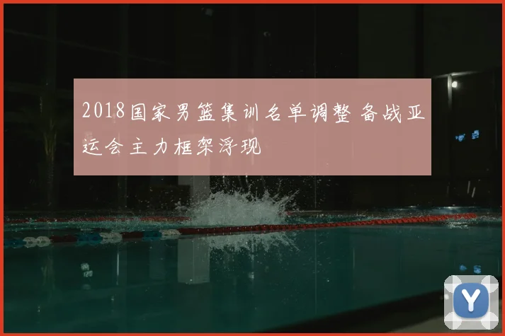 2018国家男篮集训名单调整 备战亚运会主力框架浮现