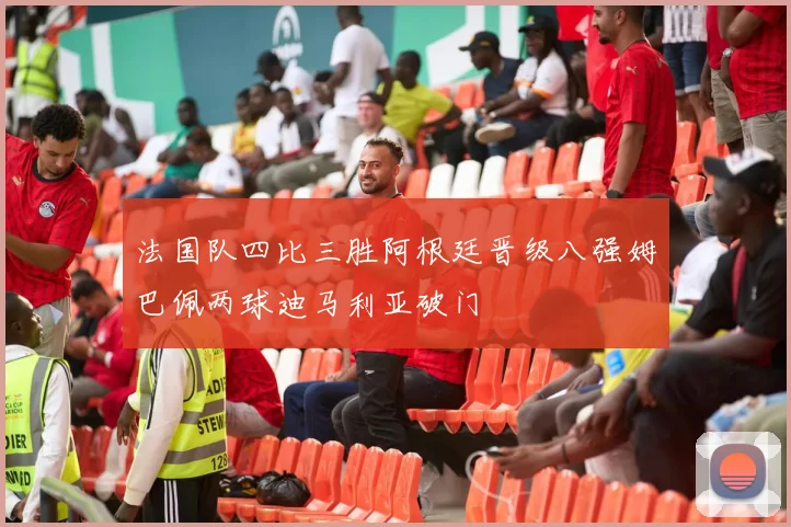法国队四比三胜阿根廷晋级八强姆巴佩两球迪马利亚破门