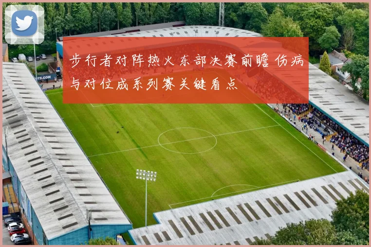 步行者对阵热火东部决赛前瞻 伤病与对位成系列赛关键看点