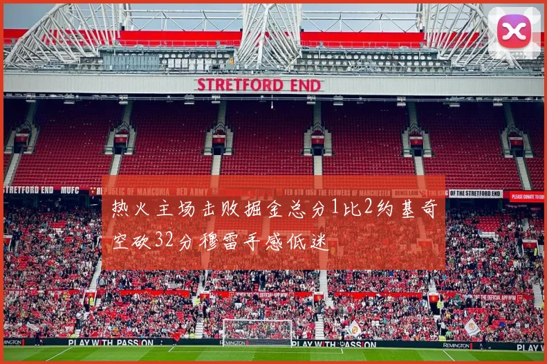 热火主场击败掘金总分1比2约基奇空砍32分穆雷手感低迷