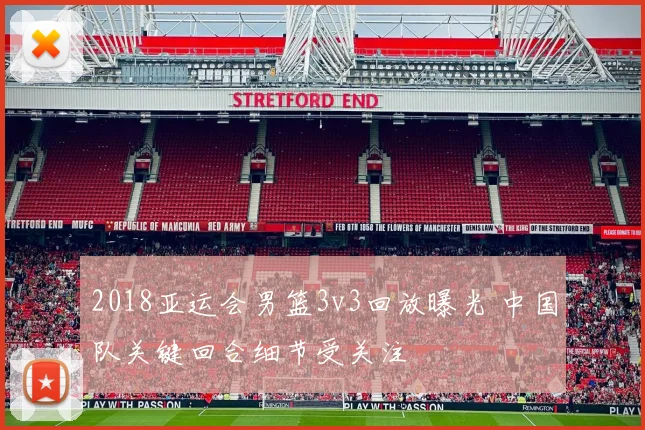 2018亚运会男篮3v3回放曝光 中国队关键回合细节受关注