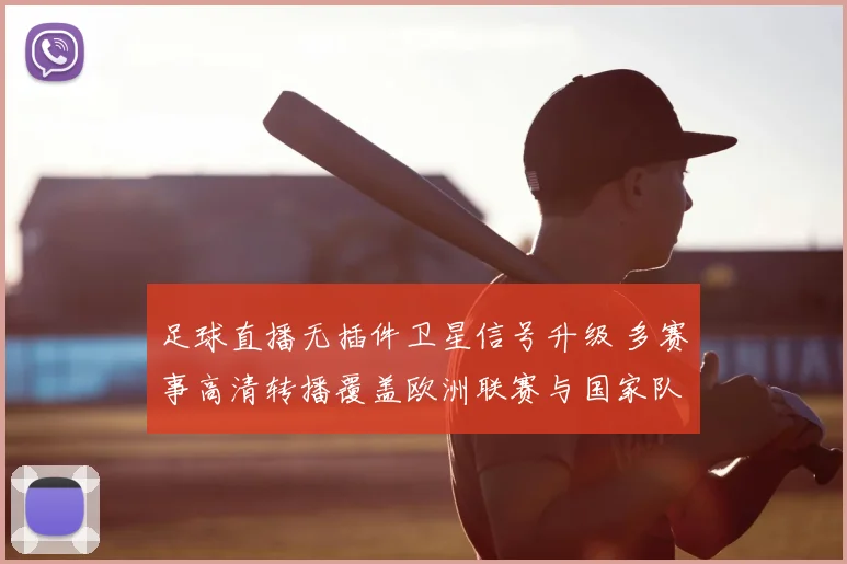 足球直播无插件卫星信号升级 多赛事高清转播覆盖欧洲联赛与国家队比赛