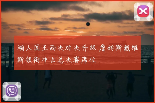 湖人国王西决对决升级 詹姆斯戴维斯领衔冲击总决赛席位