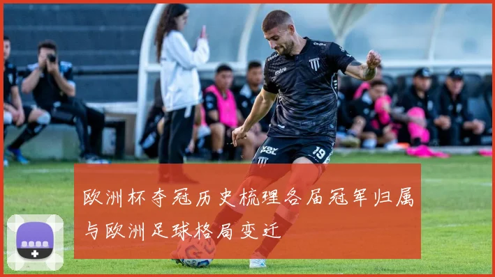 欧洲杯夺冠历史梳理各届冠军归属与欧洲足球格局变迁