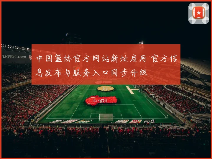 中国篮协官方网站新址启用 官方信息发布与服务入口同步升级