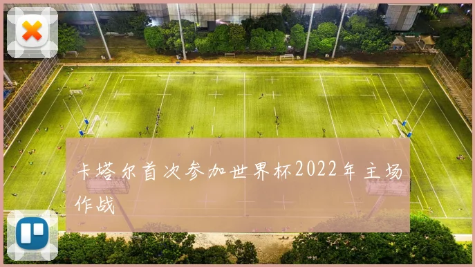 卡塔尔首次参加世界杯2022年主场作战