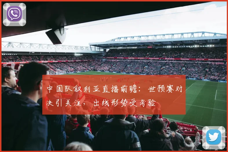 中国队叙利亚直播前瞻：世预赛对决引关注，出线形势受考验