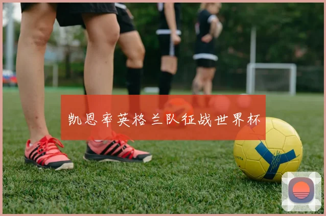 凯恩率英格兰队征战世界杯