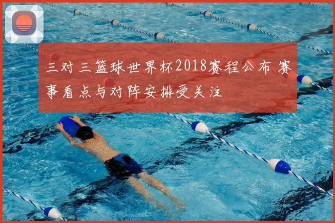三对三篮球世界杯2018赛程公布 赛事看点与对阵安排受关注