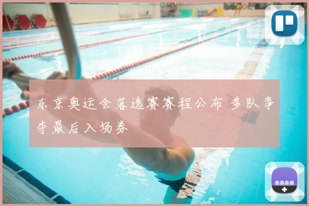 东京奥运会落选赛赛程公布 多队争夺最后入场券
