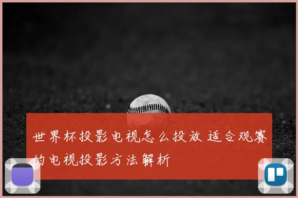 世界杯投影电视怎么投放 适合观赛的电视投影方法解析