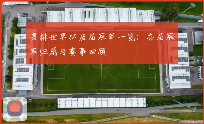 男排世界杯历届冠军一览:各届冠军归属与赛事回顾