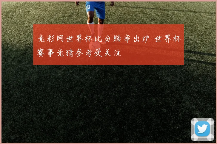 竞彩网世界杯比分赔率出炉 世界杯赛事竞猜参考受关注