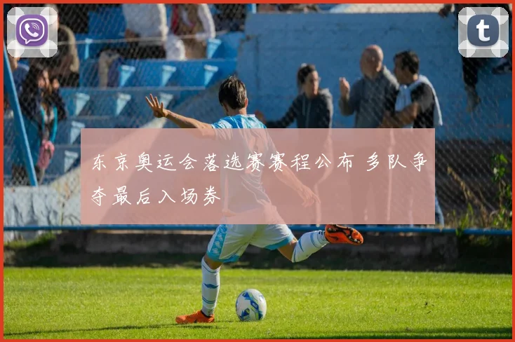 东京奥运会落选赛赛程公布 多队争夺最后入场券
