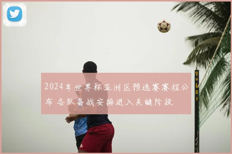 2024年世界杯亚洲区预选赛赛程公布 各队备战安排进入关键阶段
