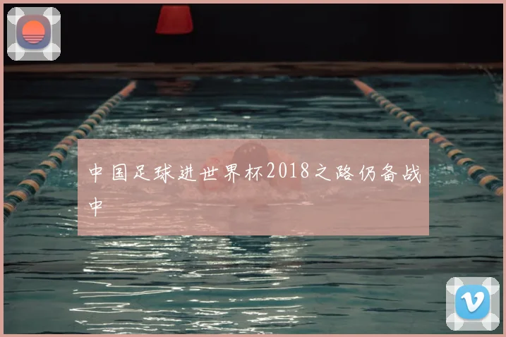 中国足球进世界杯2018之路仍备战中