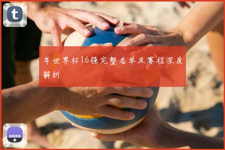 年世界杯16强完整名单及赛程深度解析