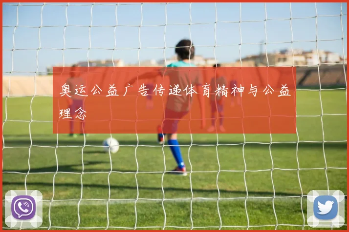 奥运公益广告传递体育精神与公益理念