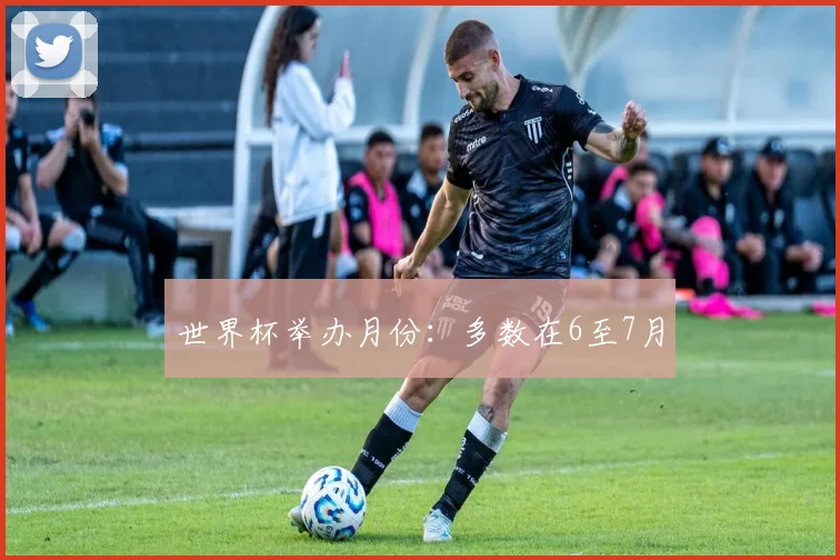 世界杯举办月份：多数在6至7月