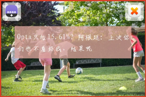 Opta只给15.61%？阿根廷：上次你们也不看好我，结果呢