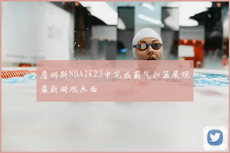 詹姆斯NBA2K23中完成霸气扣篮展现最新游戏画面