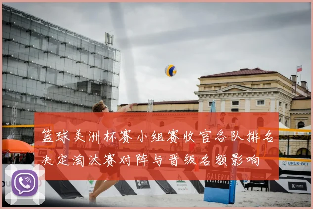 篮球美洲杯赛小组赛收官各队排名决定淘汰赛对阵与晋级名额影响