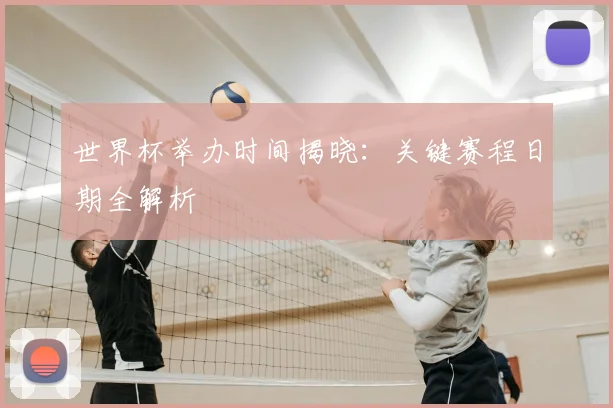 世界杯举办时间揭晓:关键赛程日期全解析