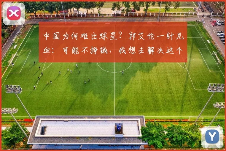 中国为何难出球星？郭艾伦一针见血：可能不挣钱，我想去解决这个问题