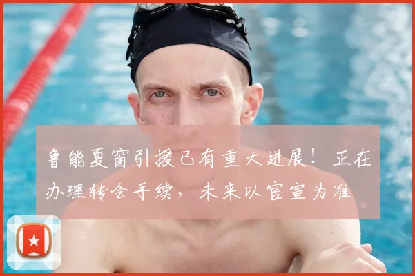 鲁能夏窗引援已有重大进展!正在办理转会手续,未来以官宣为准