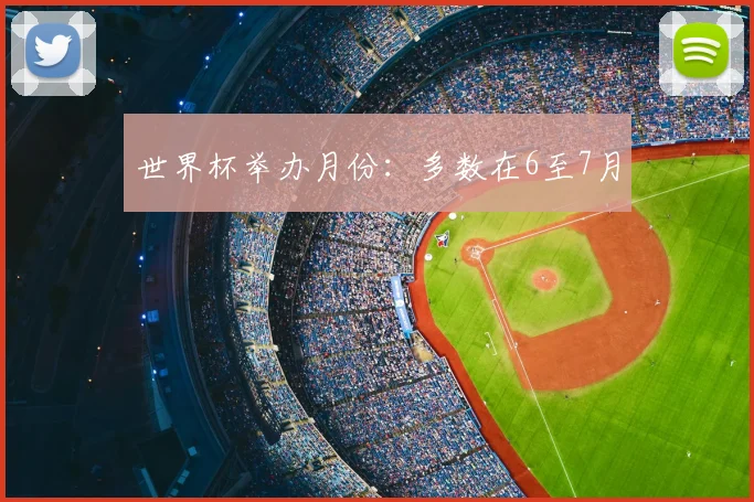 世界杯举办月份:多数在6至7月