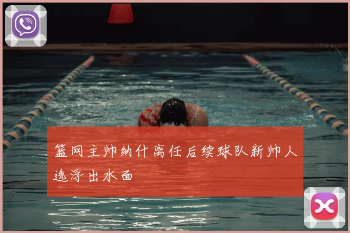 篮网主帅纳什离任后续球队新帅人选浮出水面