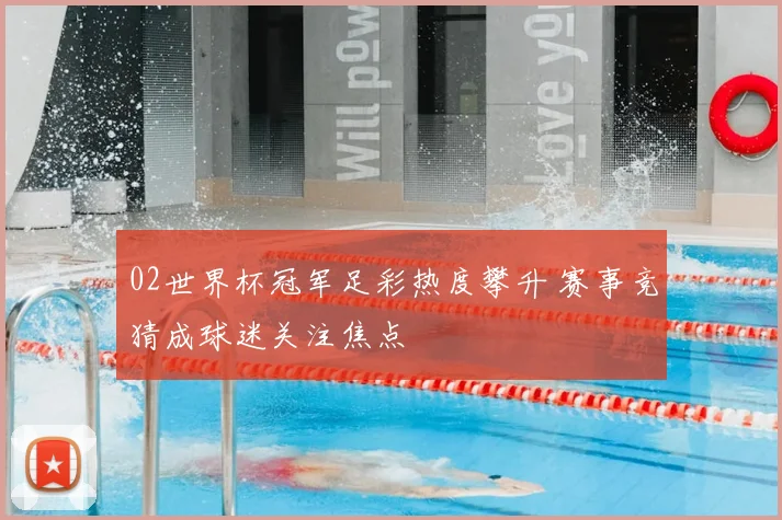 02世界杯冠军足彩热度攀升 赛事竞猜成球迷关注焦点