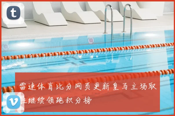 雷速体育比分网页更新皇马主场取胜继续领跑积分榜