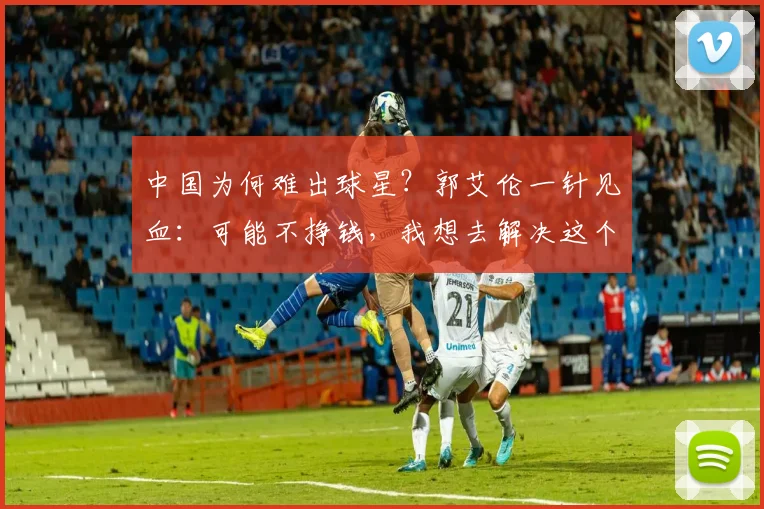 中国为何难出球星？郭艾伦一针见血：可能不挣钱，我想去解决这个问题